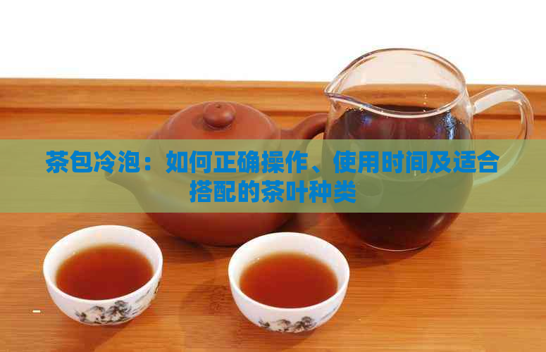 茶包冷泡：如何正确操作、使用时间及适合搭配的茶叶种类