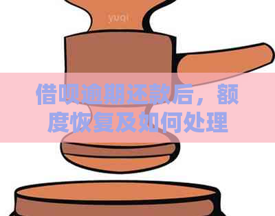 借呗逾期还款后，额度恢复及如何处理