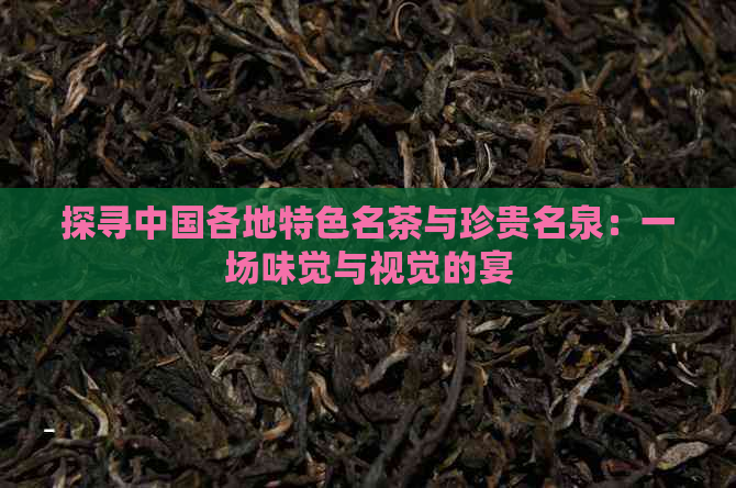 探寻中国各地特色名茶与珍贵名泉：一场味觉与视觉的宴