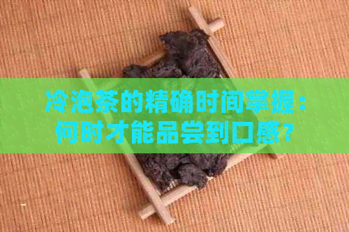 冷泡茶的精确时间掌握：何时才能品尝到口感？