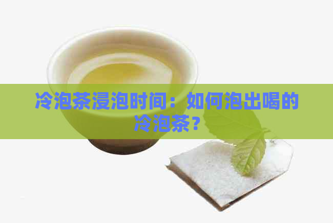 冷泡茶浸泡时间：如何泡出喝的冷泡茶？