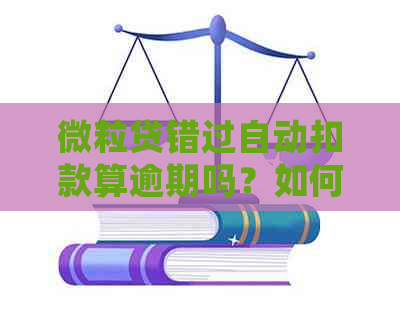 微粒贷错过自动扣款算逾期吗？如何主动还款和处理逾期？