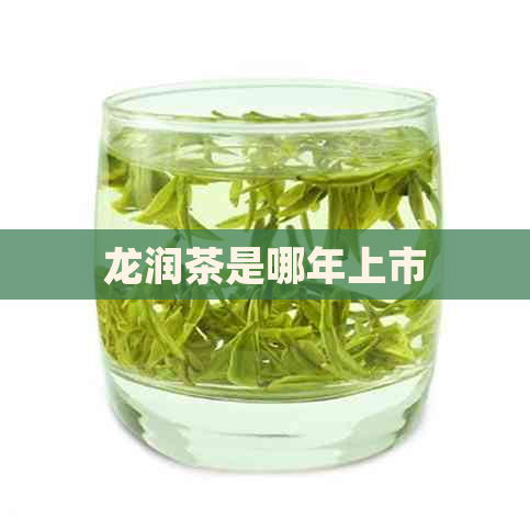 龙润茶是哪年上市