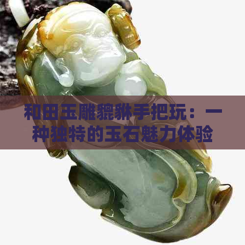 和田玉雕貔貅手把玩：一种独特的玉石魅力体验