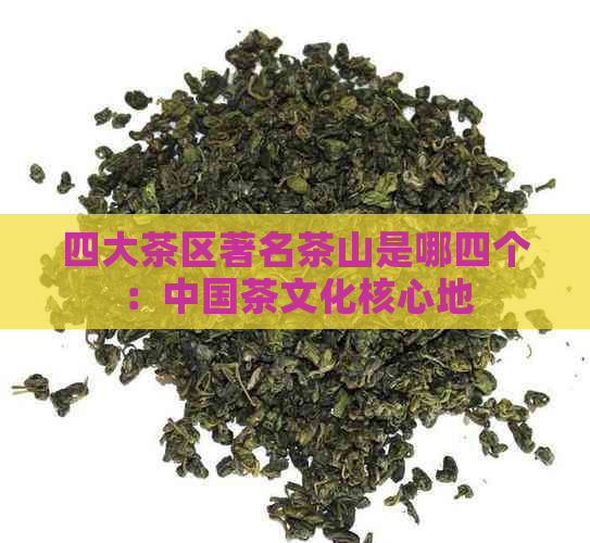 四大茶区著名茶山是哪四个：中国茶文化核心地