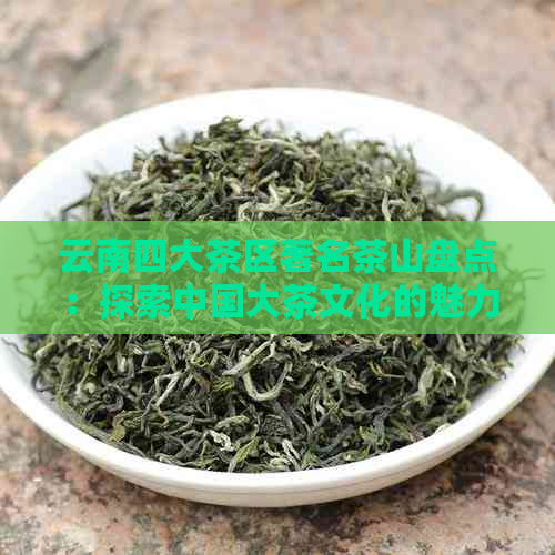 云南四大茶区著名茶山盘点：探索中国大茶文化的魅力之地