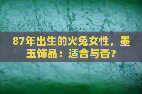 87年出生的火兔女性，墨玉饰品：适合与否？