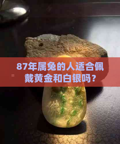 87年属兔的人适合佩戴黄金和白银吗？