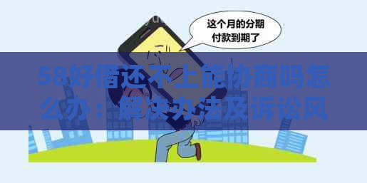 58好借还不上能协商吗怎么办：解决办法及诉讼风险分析