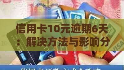 信用卡10元逾期6天：解决方法与影响分析