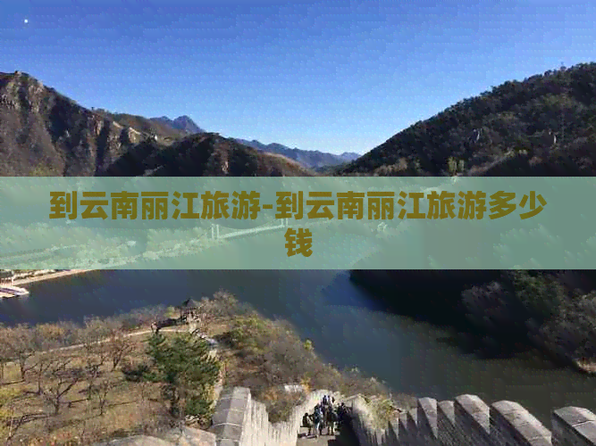 到云南丽江旅游-到云南丽江旅游多少钱