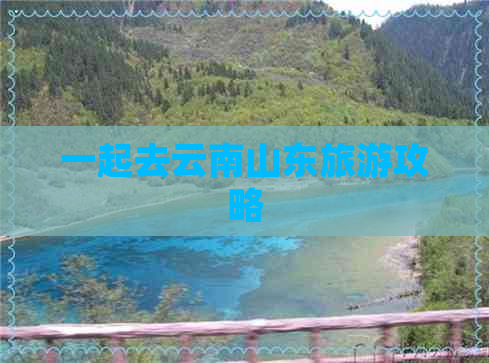 一起去云南山东旅游攻略