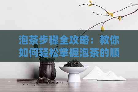 泡茶步骤全攻略：教你如何轻松掌握泡茶的顺口溜，让你成为泡茶高手！