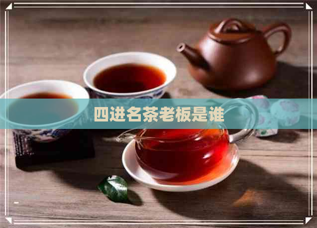 四进名茶老板是谁