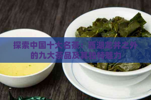 探索中国十大名茶：西湖龙井之外的九大茶品及其独特魅力