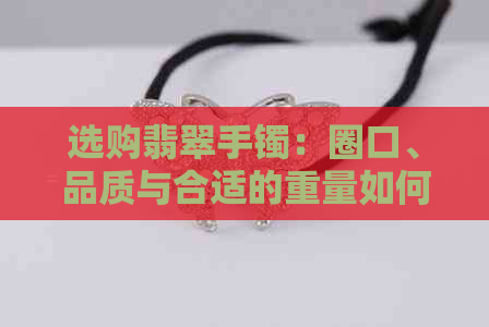 选购翡翠手镯：圈口、品质与合适的重量如何权衡？