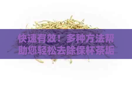 快速有效！多种方法帮助您轻松去除保杯茶垢，让您的饮品更美味健