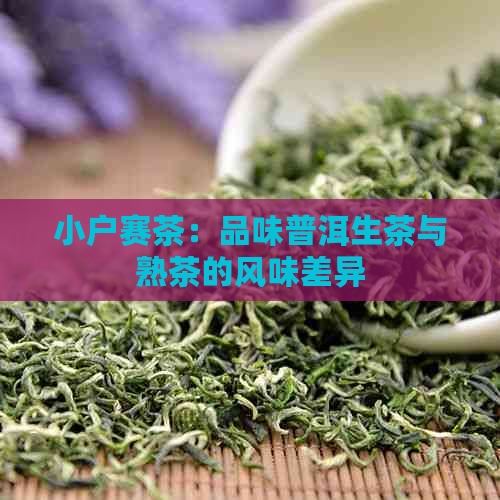 小户赛茶：品味普洱生茶与熟茶的风味差异