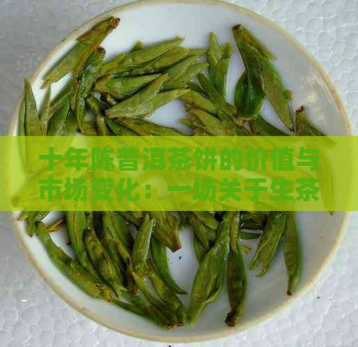 十年陈普洱茶饼的价值与市场变化：一场关于生茶与熟茶的深度解析