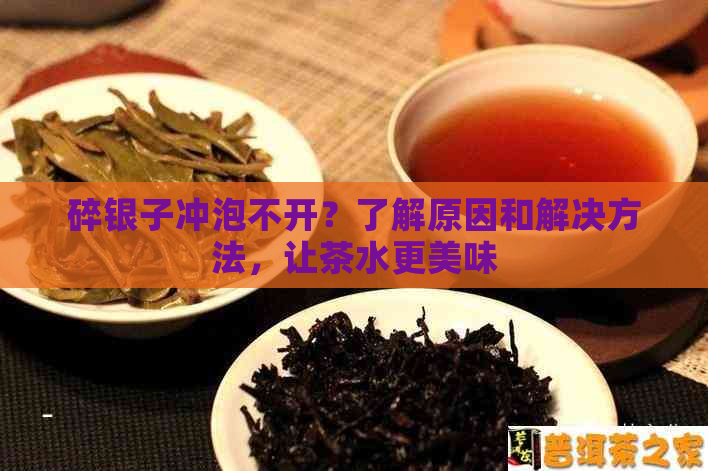 碎银子冲泡不开？了解原因和解决方法，让茶水更美味