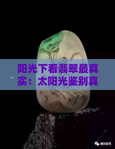 阳光下看翡翠最真实：太阳光鉴别真假，比较阳光与灯光下的差别