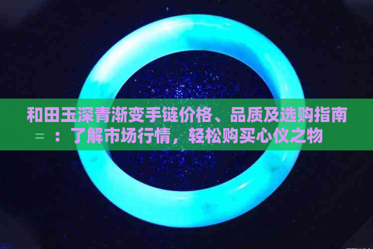 和田玉深青渐变手链价格、品质及选购指南：了解市场行情，轻松购买心仪之物