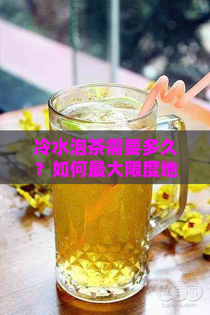 冷水泡茶需要多久？如何更大限度地利用茶叶并喝完它？