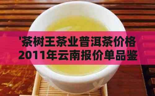 '茶树王茶业普洱茶价格2011年云南报价单品鉴与评价'