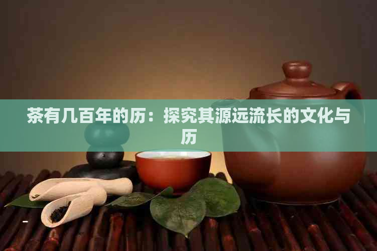 茶有几百年的历：探究其源远流长的文化与历