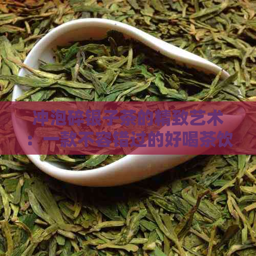 冲泡碎银子茶的精致艺术：一款不容错过的好喝茶饮