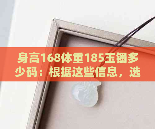 身高168体重185玉镯多少码：根据这些信息，选择适合的手镯尺寸和款式