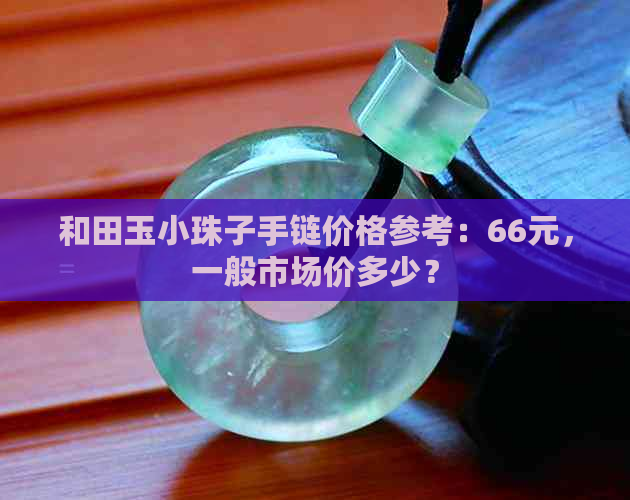 和田玉小珠子手链价格参考：66元，一般市场价多少？