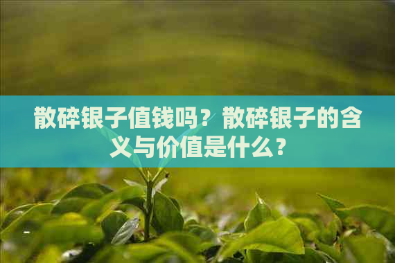 散碎银子值钱吗？散碎银子的含义与价值是什么？