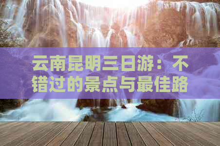 云南昆明三日游：不错过的景点与更佳路线攻略