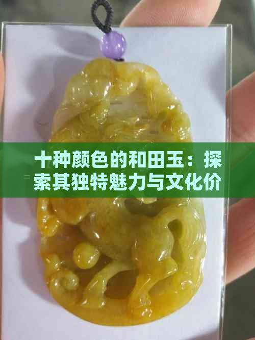 十种颜色的和田玉：探索其独特魅力与文化价值