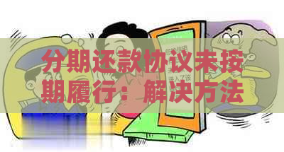 分期还款协议未按期履行：解决方法、影响与应对策略