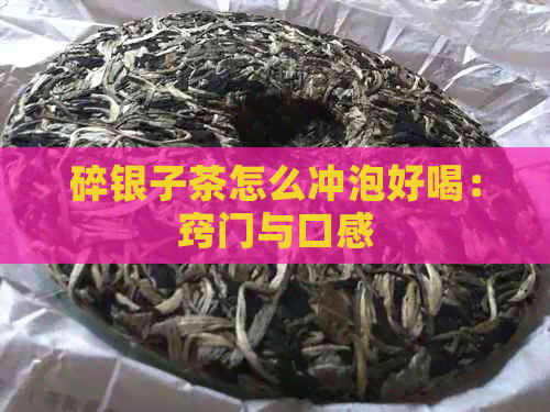 碎银子茶怎么冲泡好喝：窍门与口感