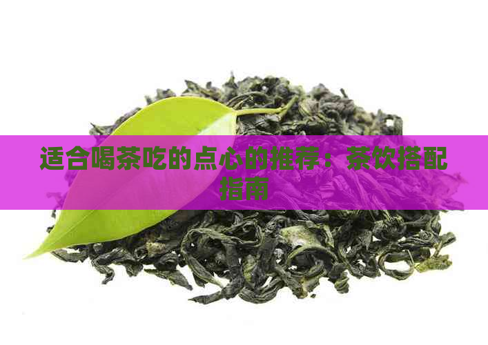 适合喝茶吃的点心的推荐：茶饮搭配指南