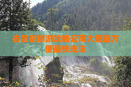 去昆明旅游攻略云南大理最方便最快走法