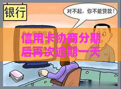 信用卡协商分期后再次逾期一天的影响及解决方法是什么？