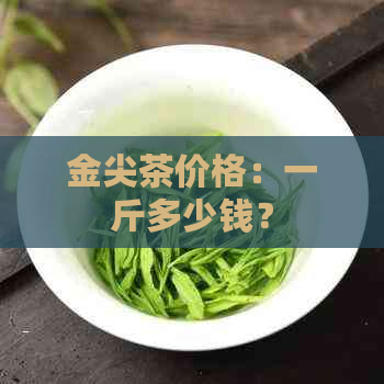 金尖茶价格：一斤多少钱？