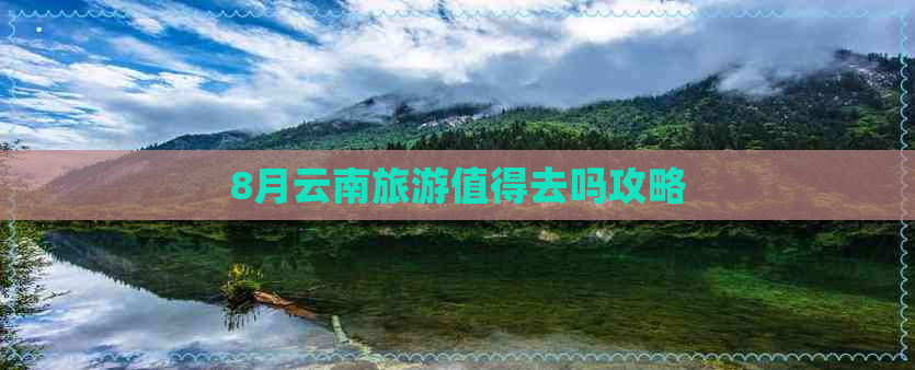 8月云南旅游值得去吗攻略