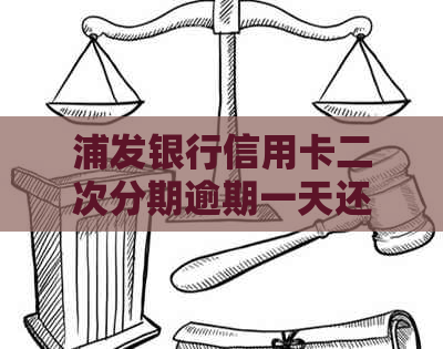 浦发银行信用卡二次分期逾期一天还款处理指南：解决方法与协商资讯