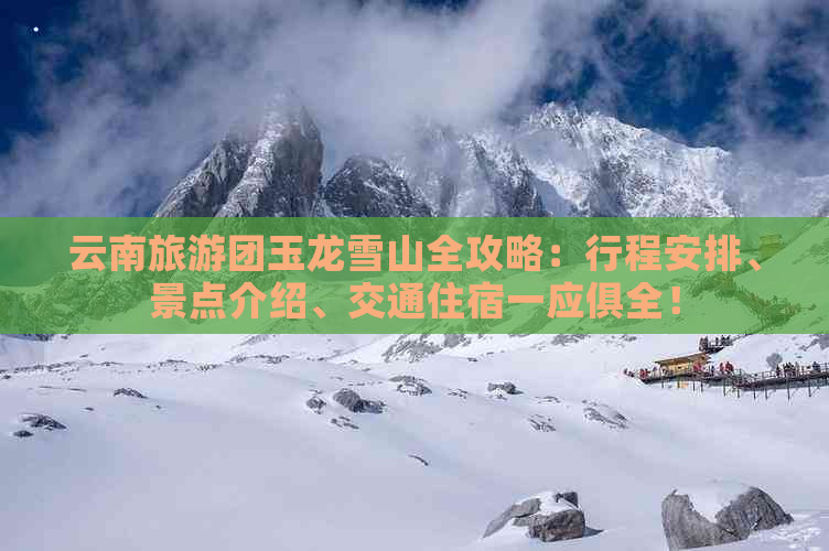 云南旅游团玉龙雪山全攻略：行程安排、景点介绍、交通住宿一应俱全！