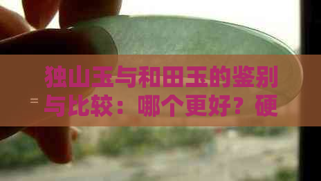 独山玉与和田玉的鉴别与比较：哪个更好？硬度与能量差异解析