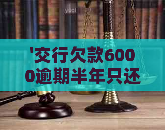 '交行欠款6000逾期半年只还一千多，正常吗？'