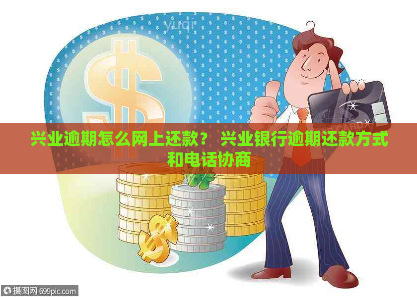 兴业逾期怎么网上还款？ 兴业银行逾期还款方式和电话协商