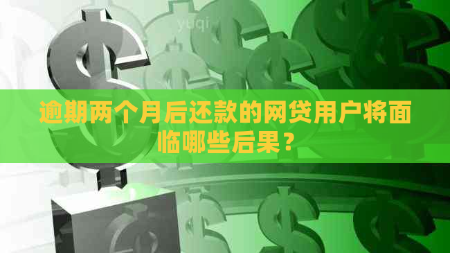 逾期两个月后还款的网贷用户将面临哪些后果？