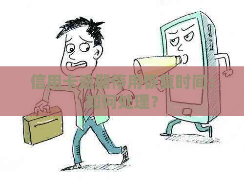 信用卡逾期停用恢复时间：如何处理？