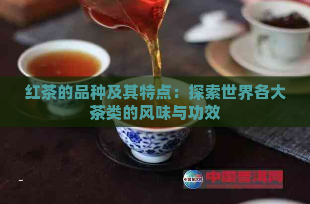 红茶的品种及其特点：探索世界各大茶类的风味与功效